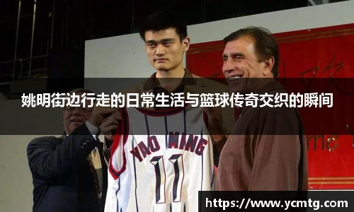 姚明街边行走的日常生活与篮球传奇交织的瞬间