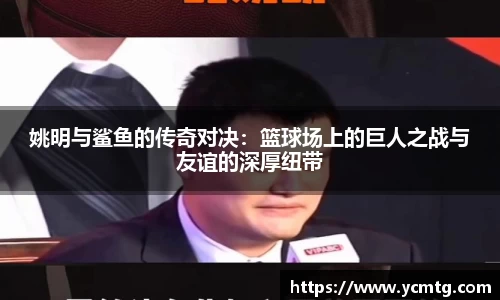 姚明与鲨鱼的传奇对决：篮球场上的巨人之战与友谊的深厚纽带