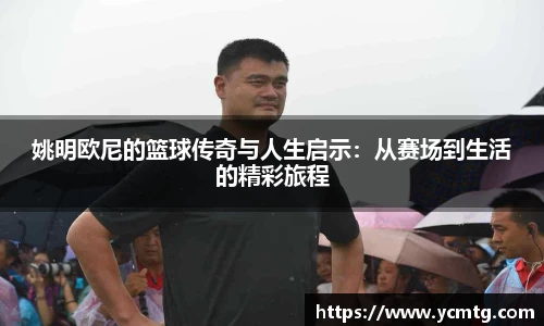 姚明欧尼的篮球传奇与人生启示：从赛场到生活的精彩旅程
