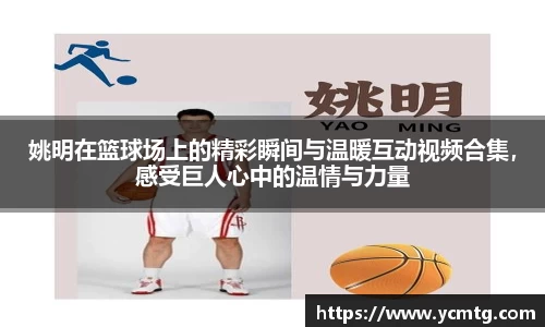 姚明在篮球场上的精彩瞬间与温暖互动视频合集，感受巨人心中的温情与力量