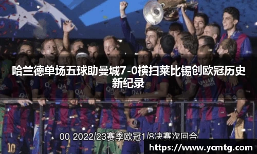 哈兰德单场五球助曼城7-0横扫莱比锡创欧冠历史新纪录